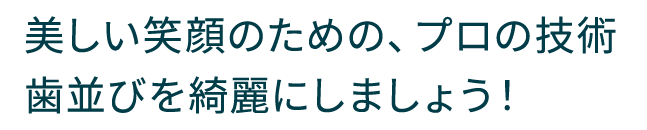 美しい笑顔のための、プロの技術 マウスピースで歯並びを綺麗にしましょう！